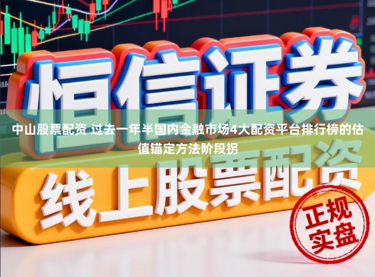 中山股票配资 过去一年半国内金融市场4大配资平台排行榜的估值锚定方法阶段拐