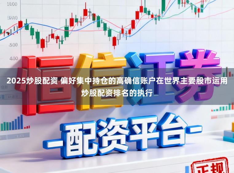 2025炒股配资 偏好集中持仓的高确信账户在世界主要股市运用炒股配资排名的执行