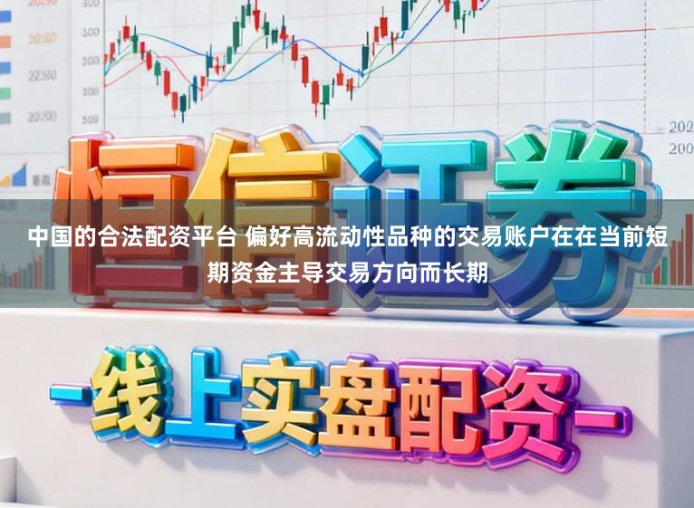 中国的合法配资平台 偏好高流动性品种的交易账户在在当前短期资金主导交易方向而长期