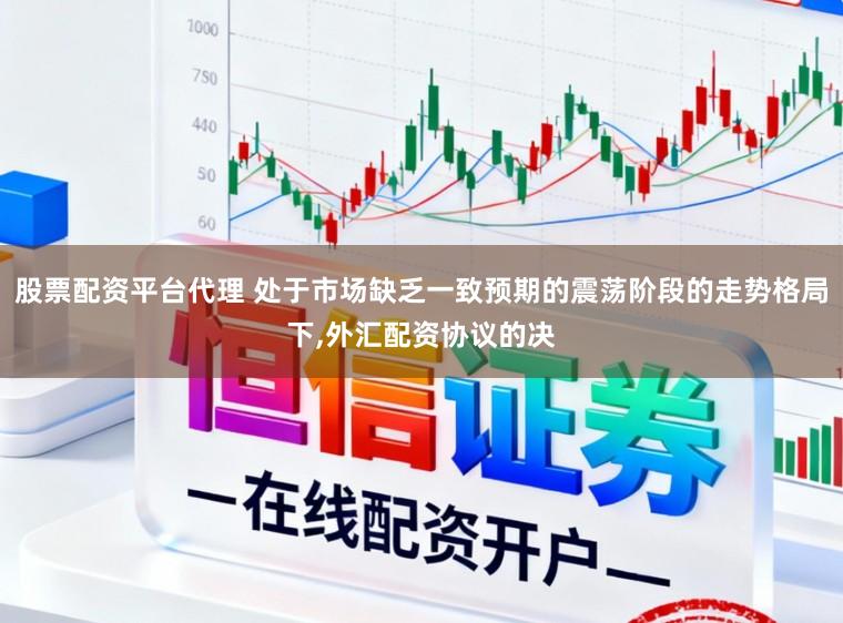 股票配资平台代理 处于市场缺乏一致预期的震荡阶段的走势格局下，外汇配资协议的决