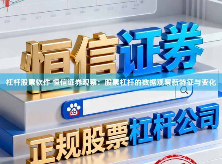 杠杆股票软件 恒信证券观察：股票杠杆的数据观察新特征与变化