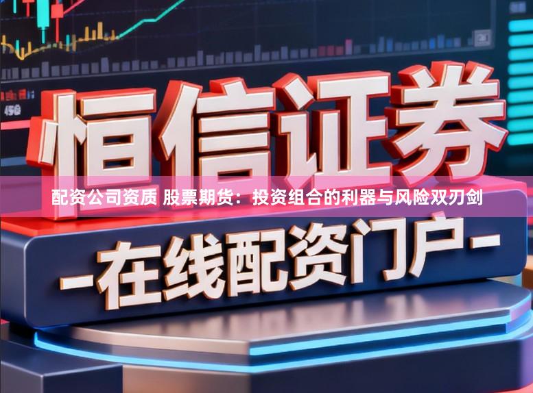 配资公司资质 股票期货:投资组合的利器与风险双刃剑