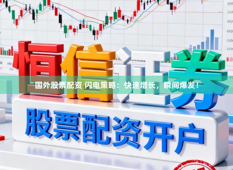 国外股票配资 闪电策略：快速增长，瞬间爆发！