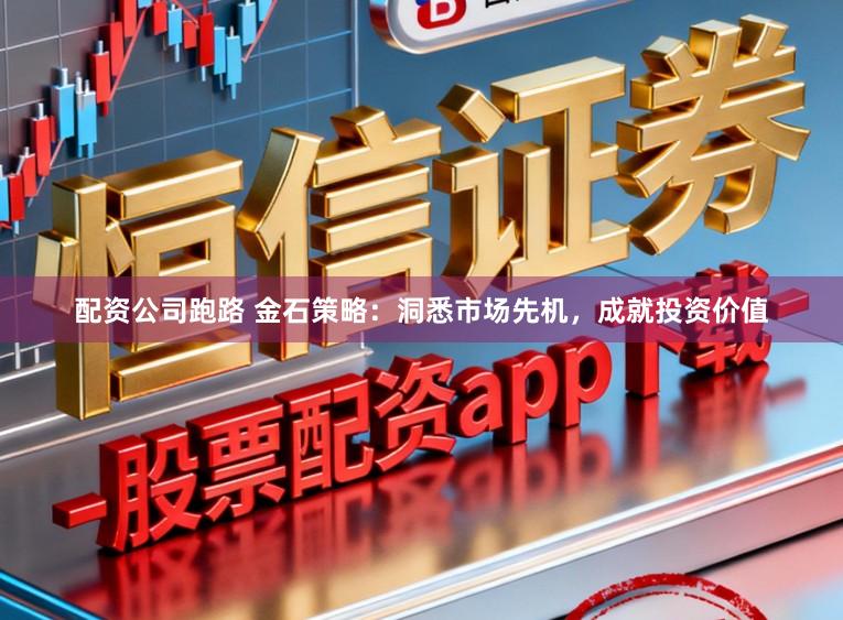 配资公司跑路 金石策略：洞悉市场先机，成就投资价值