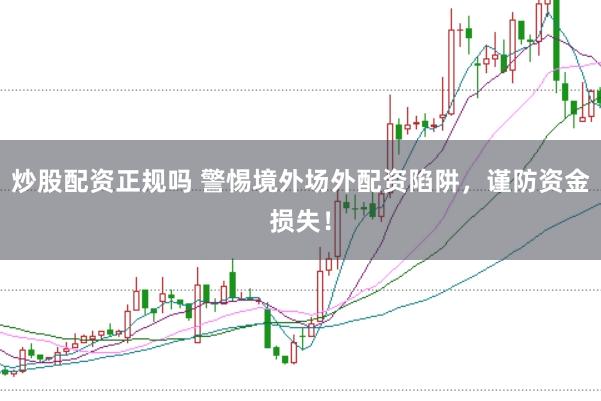 炒股配资正规吗 警惕境外场外配资陷阱，谨防资金损失！
