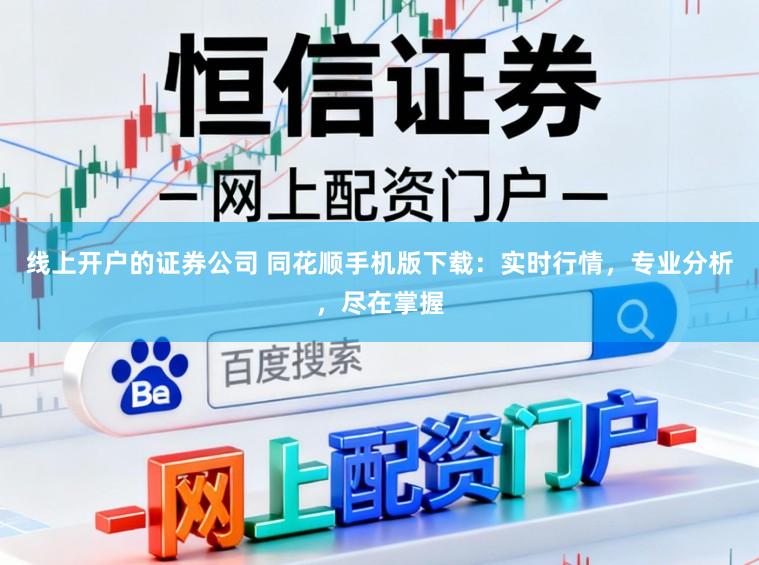 线上开户的证券公司 同花顺手机版下载：实时行情，专业分析，尽在掌握
