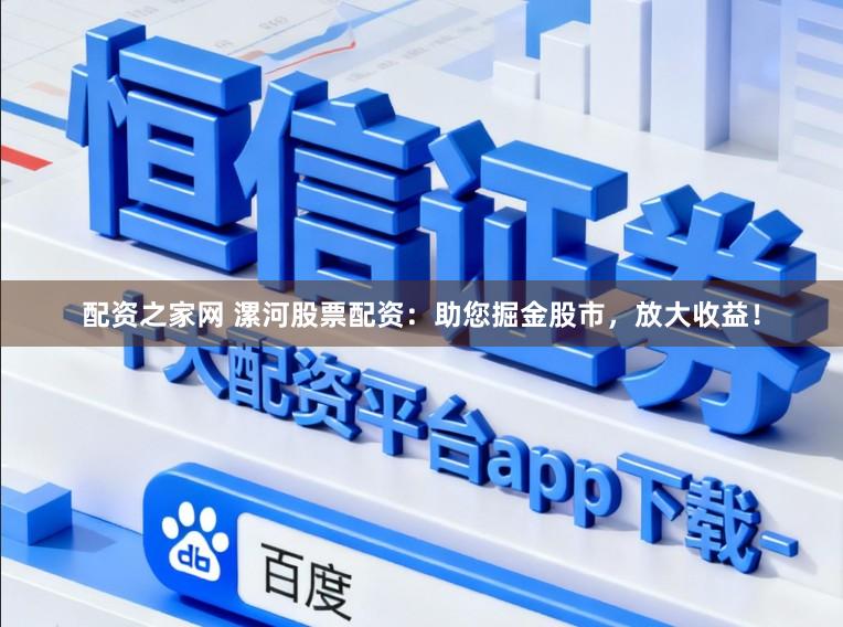 配资之家网 漯河股票配资：助您掘金股市，放大收益！