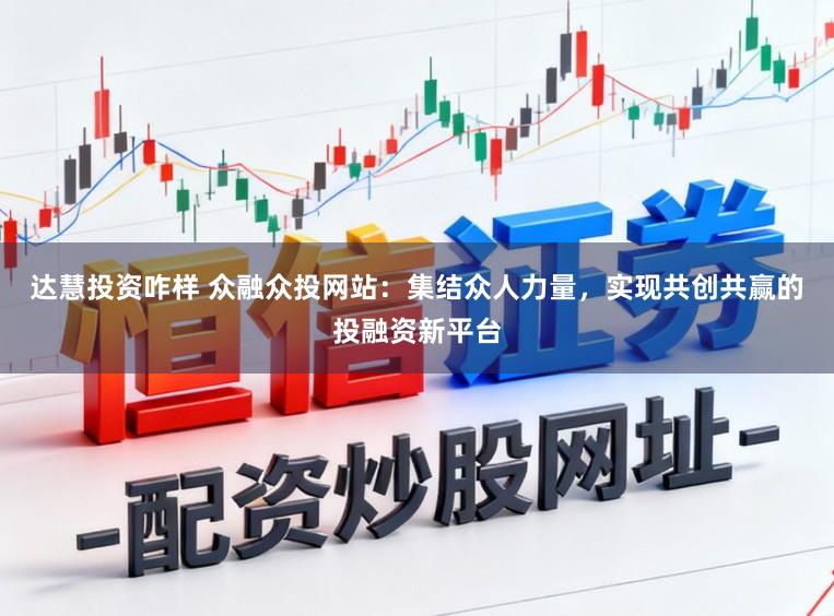 达慧投资咋样 众融众投网站:集结众人力量,实现共创共赢的投融资新平台