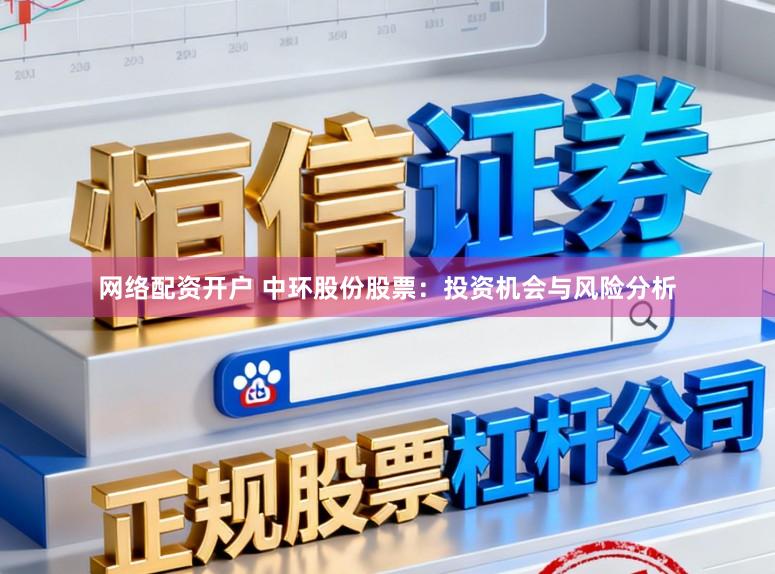 网络配资开户 中环股份股票:投资机会与风险分析