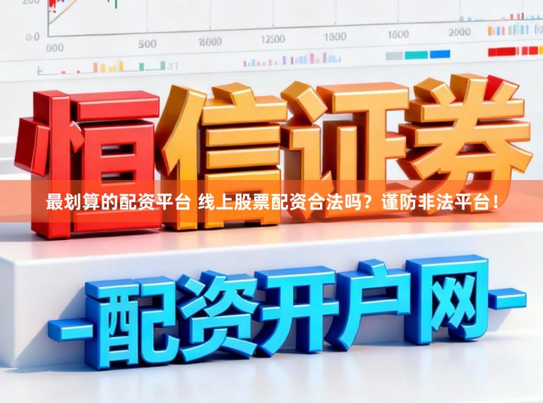 最划算的配资平台 线上股票配资合法吗？谨防非法平台！