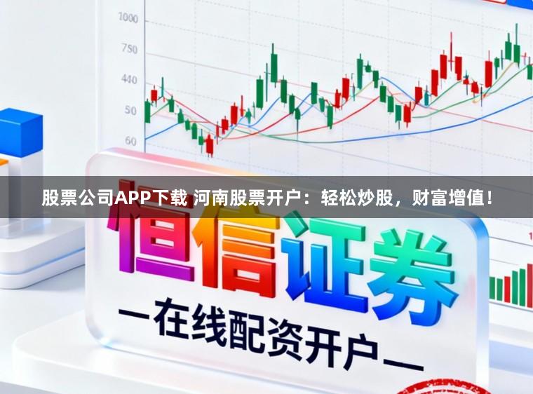 股票公司APP下载 河南股票开户:轻松炒股,财富增值!