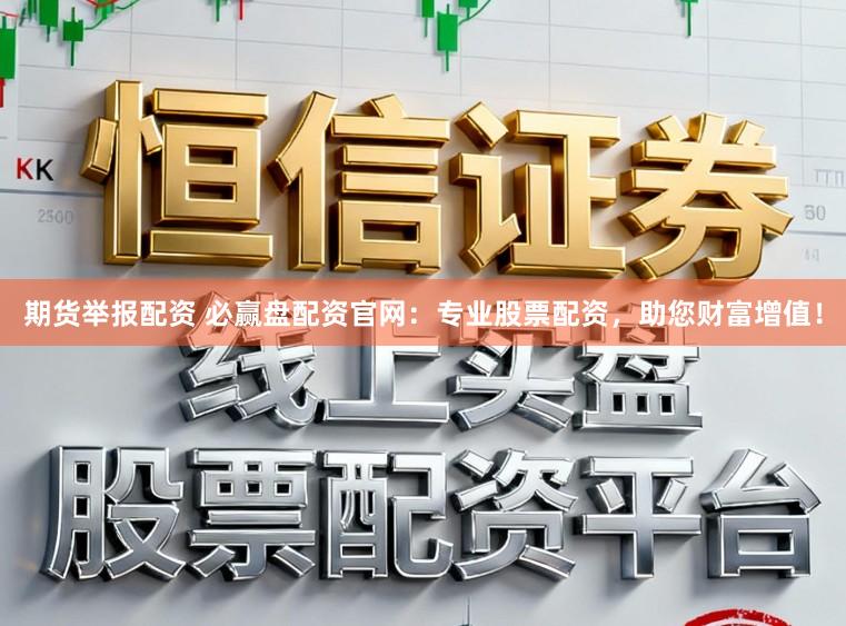 期货举报配资 必赢盘配资官网：专业股票配资，助您财富增值！