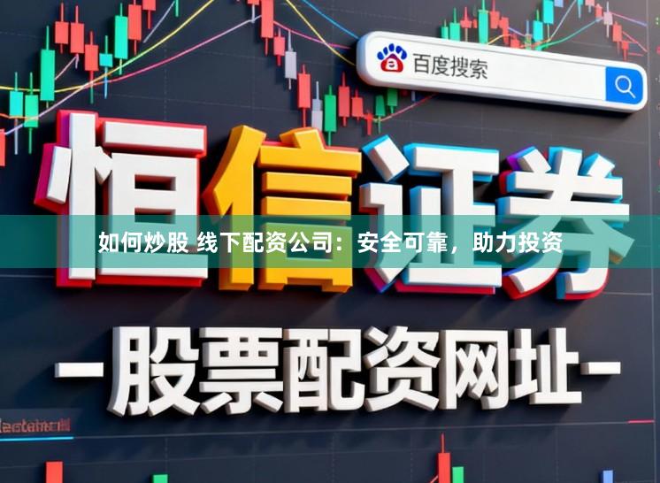 如何炒股 线下配资公司：安全可靠，助力投资