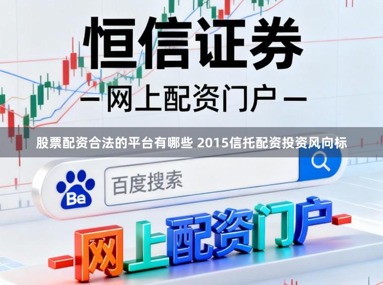 股票配资合法的平台有哪些 2015信托配资投资风向标