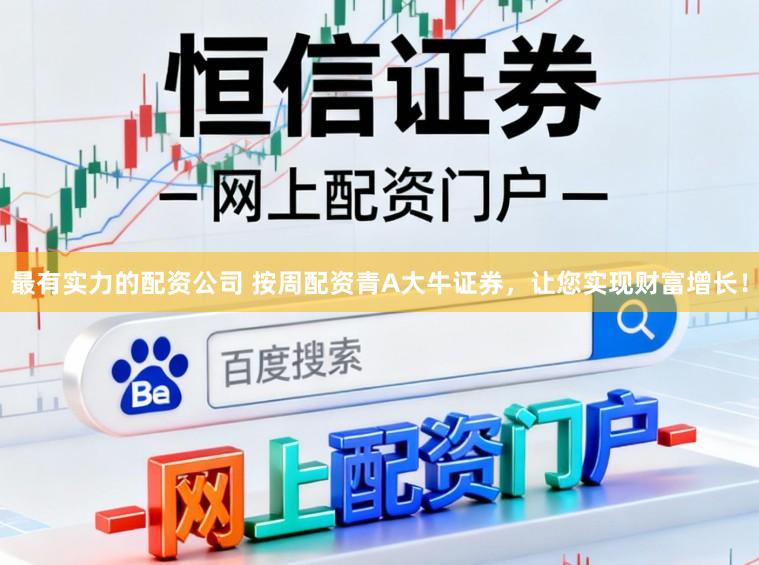最有实力的配资公司 按周配资青A大牛证券，让您实现财富增长！