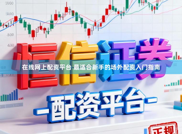 在线网上配资平台 最适合新手的场外配资入门指南