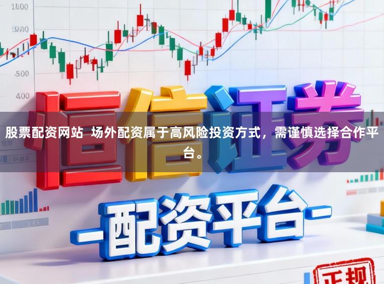 股票配资网站  场外配资属于高风险投资方式，需谨慎选择合作平台。