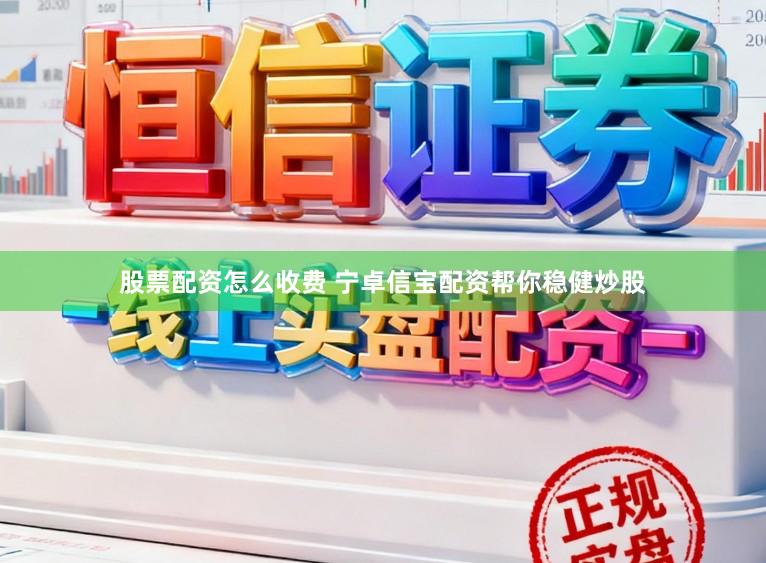 股票配资怎么收费 宁卓信宝配资帮你稳健炒股