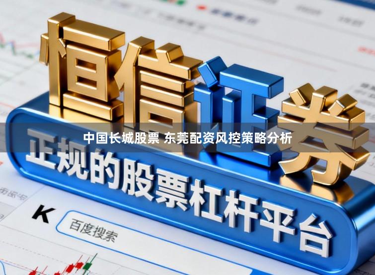 中国长城股票 东莞配资风控策略分析