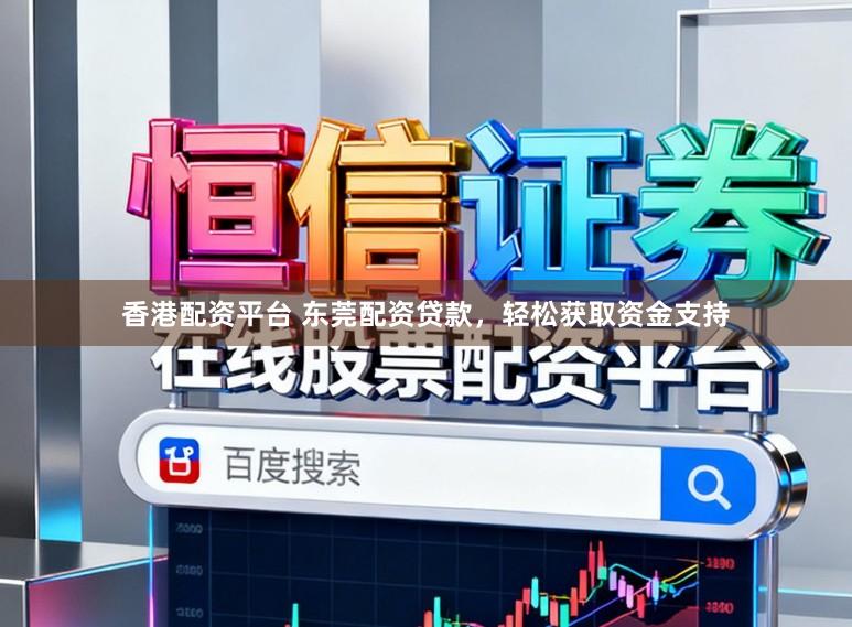 香港配资平台 东莞配资贷款，轻松获取资金支持