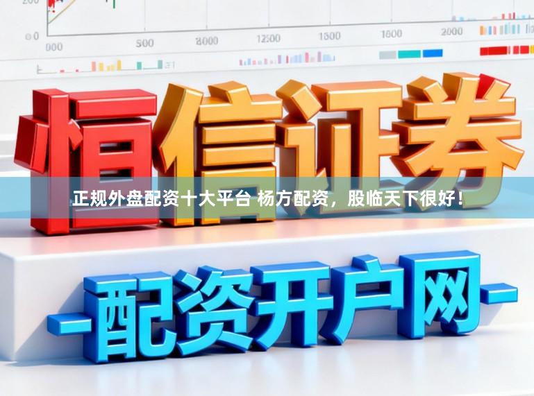 正规外盘配资十大平台 杨方配资，股临天下很好！