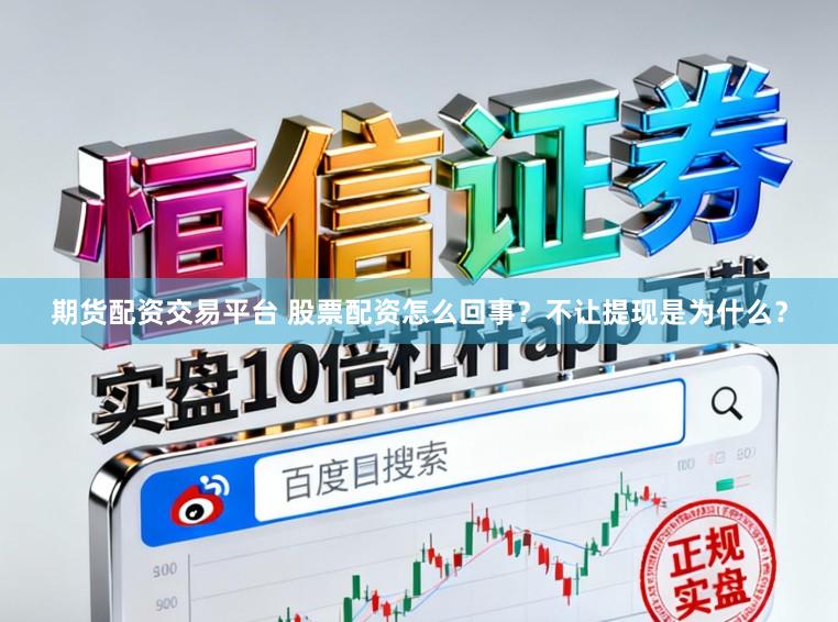期货配资交易平台 股票配资怎么回事？不让提现是为什么？
