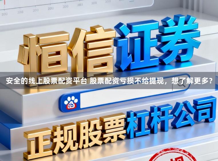安全的线上股票配资平台 股票配资亏损不给提现，想了解更多？