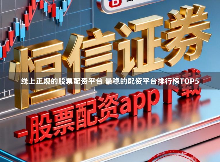 线上正规的股票配资平台 最稳的配资平台排行榜TOP5