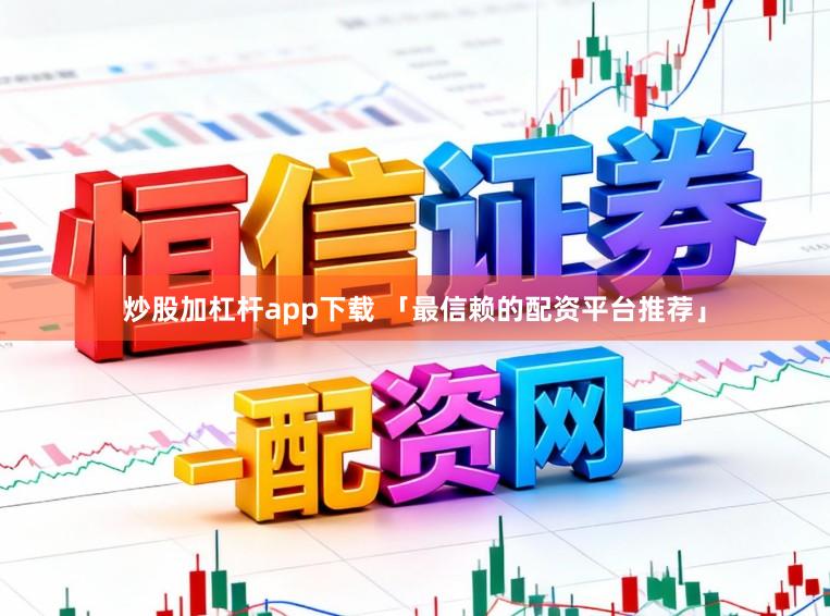 炒股加杠杆app下载 「最信赖的配资平台推荐」