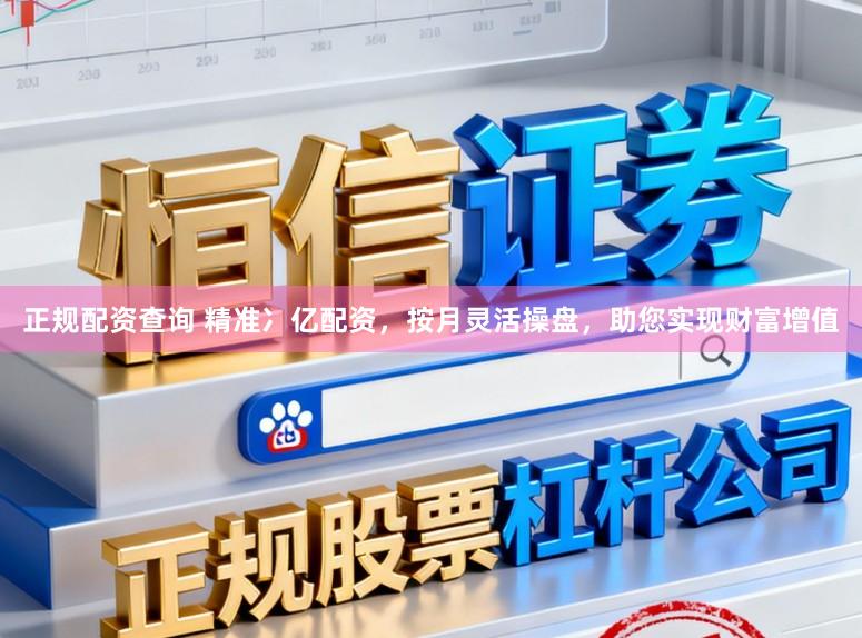 正规配资查询 精准冫亿配资，按月灵活操盘，助您实现财富增值