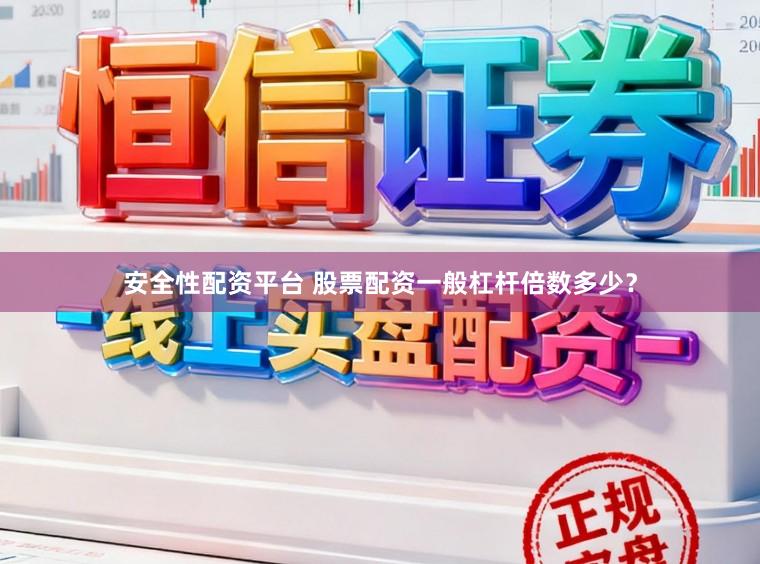 安全性配资平台 股票配资一般杠杆倍数多少？