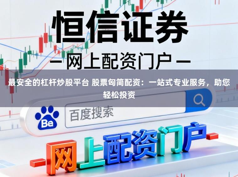 最安全的杠杆炒股平台 股票匈简配资：一站式专业服务，助您轻松投资