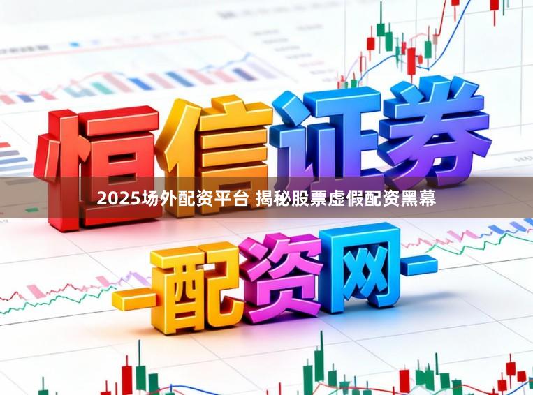 2025场外配资平台 揭秘股票虚假配资黑幕