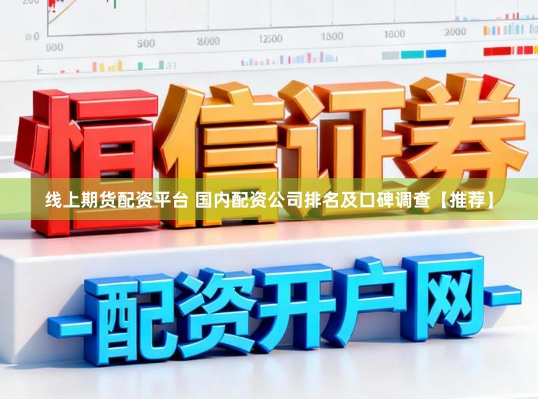 线上期货配资平台 国内配资公司排名及口碑调查【推荐】