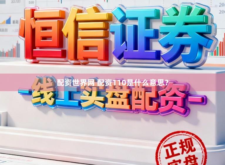 配资世界网 配资110是什么意思？