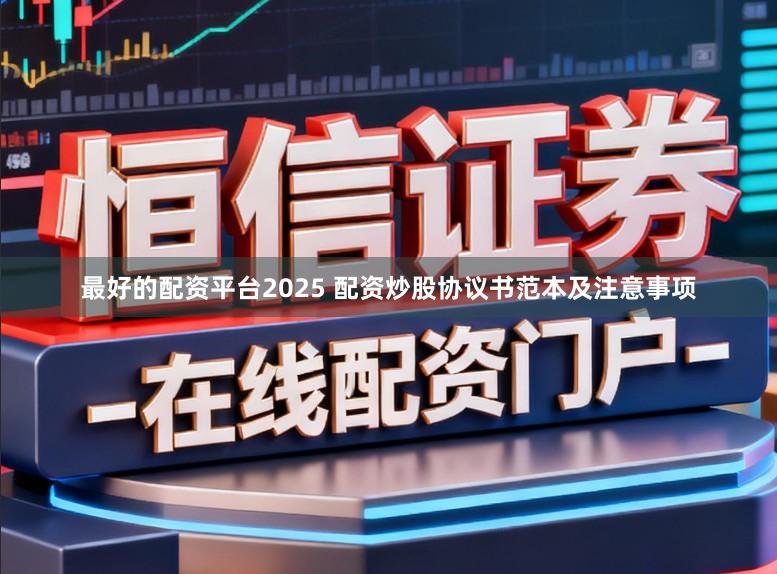 最好的配资平台2025 配资炒股协议书范本及注意事项