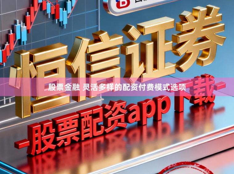 股票金融 灵活多样的配资付费模式选项