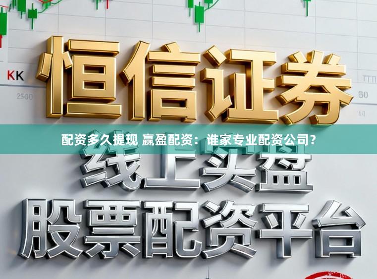 配资多久提现 赢盈配资：谁家专业配资公司？