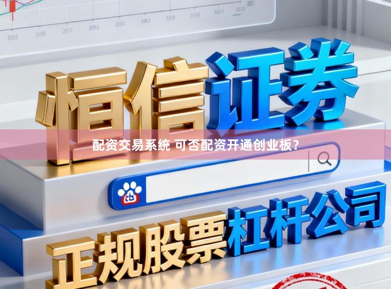 配资交易系统 可否配资开通创业板？