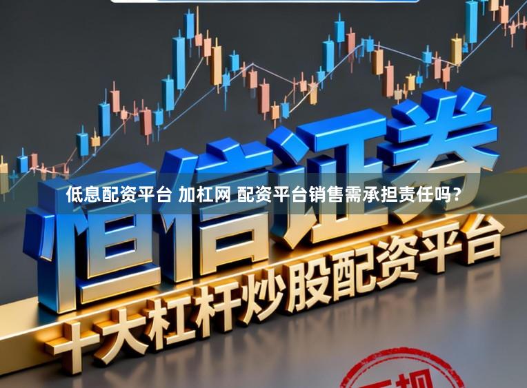 低息配资平台 加杠网 配资平台销售需承担责任吗？