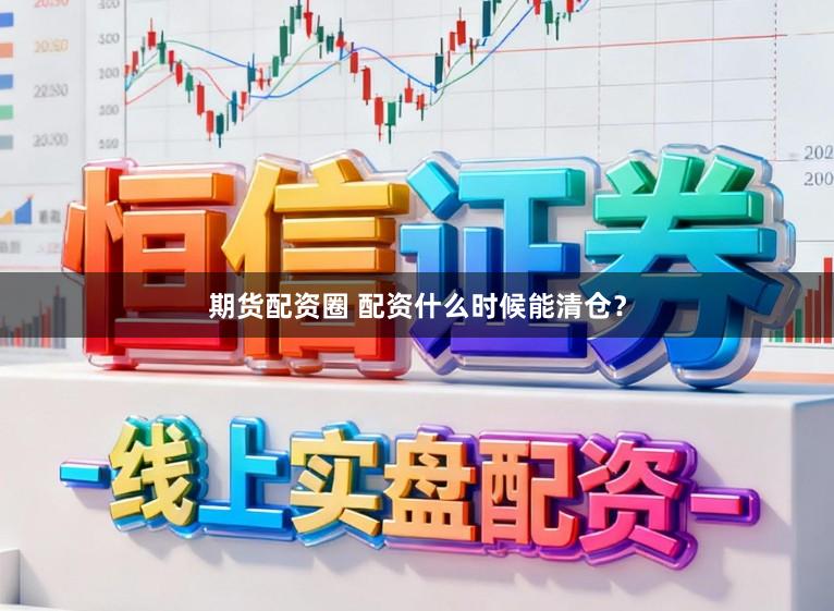 期货配资圈 配资什么时候能清仓？