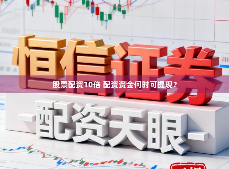 股票配资10倍 配资资金何时可提现?