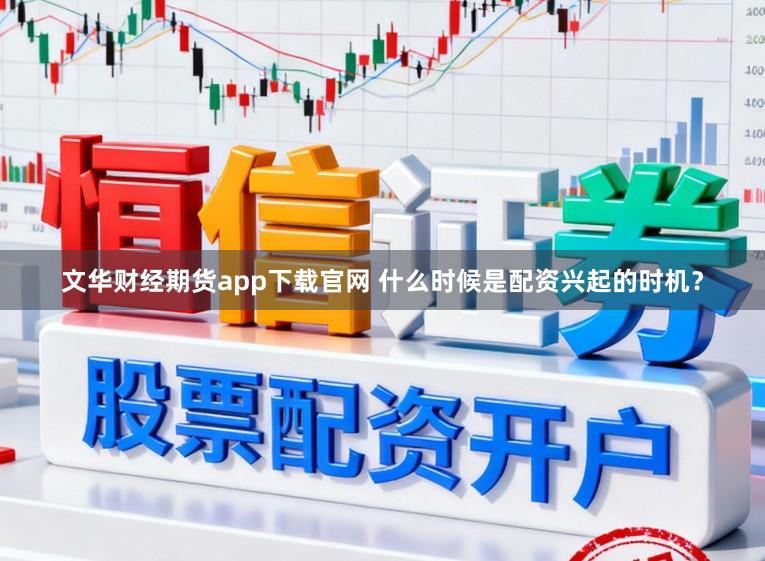 文华财经期货app下载官网 什么时候是配资兴起的时机？