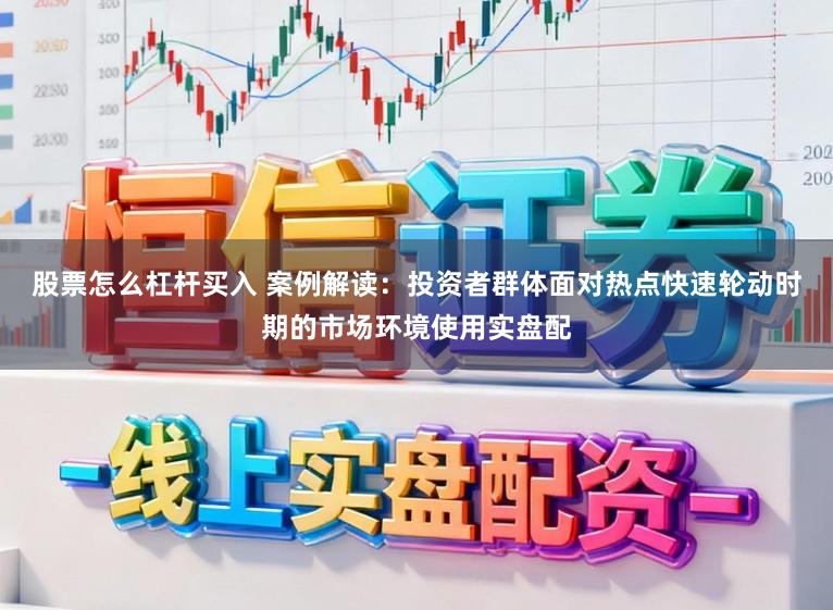 股票怎么杠杆买入 案例解读：投资者群体面对热点快速轮动时期的市场环境使用实盘配
