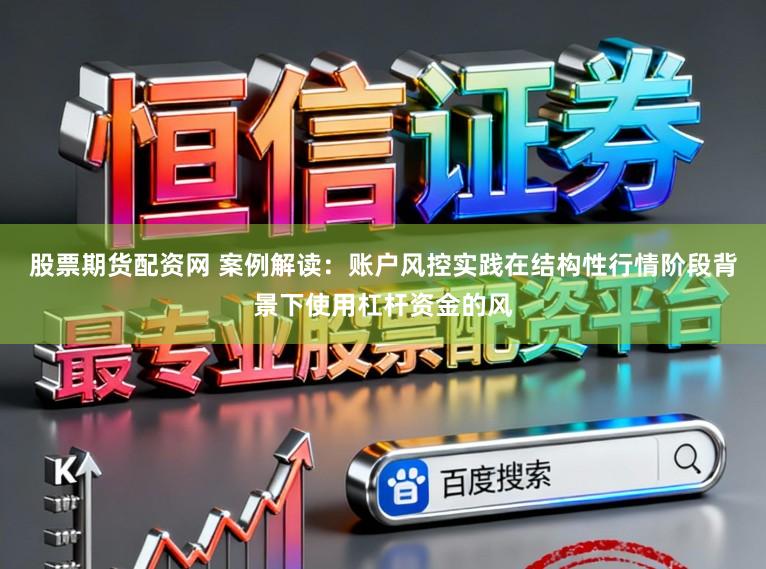 股票期货配资网 案例解读:账户风控实践在结构性行情阶段背景下使用杠杆资金的风
