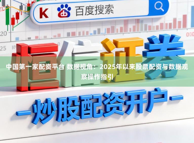 中国第一家配资平台 数据视角：2025年以来股票配资与数据观察操作指引