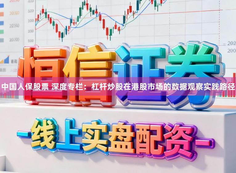 中国人保股票 深度专栏：杠杆炒股在港股市场的数据观察实践路径