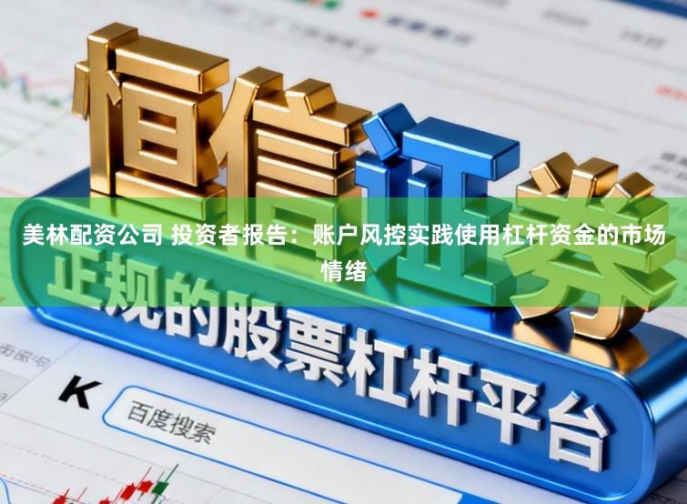 美林配资公司 投资者报告：账户风控实践使用杠杆资金的市场情绪