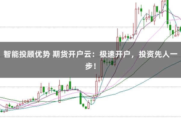 智能投顾优势 期货开户云：极速开户，投资先人一步！