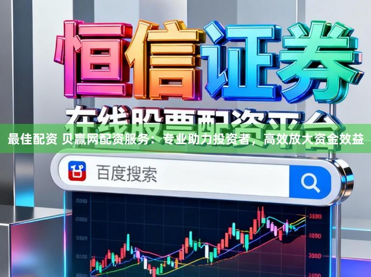 最佳配资 贝赢网配资服务：专业助力投资者，高效放大资金效益